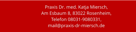 Praxis Dr. med. Katja Miersch,  Am Esbaum 8, 83022 Rosenheim, Telefon 08031-9080331, mail@praxis-dr-miersch.de